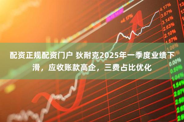 配资正规配资门户 狄耐克2025年一季度业绩下滑，应收账款高企，三费占比优化