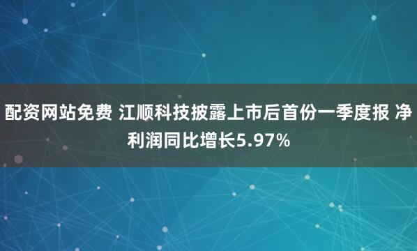 配资网站免费 江顺科技披露上市后首份一季度报 净利润同比增长5.97%