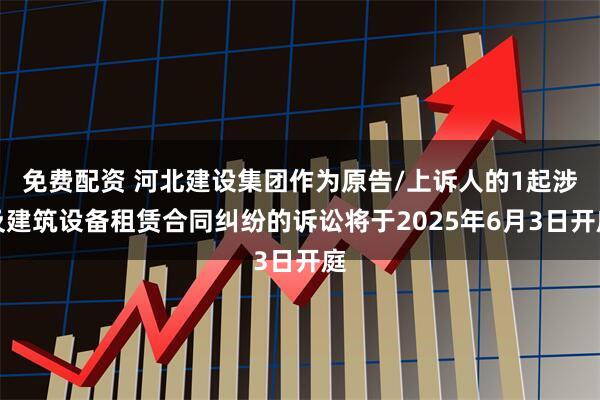 免费配资 河北建设集团作为原告/上诉人的1起涉及建筑设备租赁合同纠纷的诉讼将于2025年6月3日开庭