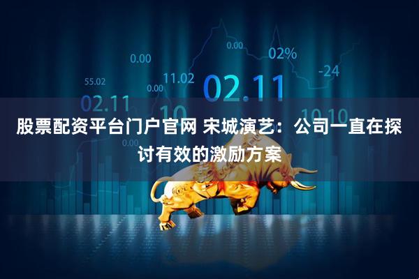 股票配资平台门户官网 宋城演艺：公司一直在探讨有效的激励方案