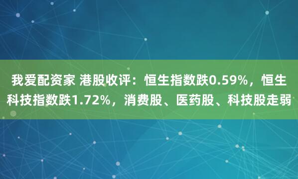 我爱配资家 港股收评：恒生指数跌0.59%，恒生科技指数跌1.72%，消费股、医药股、科技股走弱