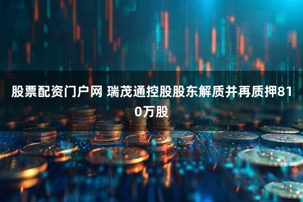 股票配资门户网 瑞茂通控股股东解质并再质押810万股