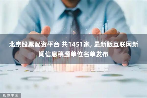 北京股票配资平台 共1451家, 最新版互联网新闻信息稿源单位名单发布