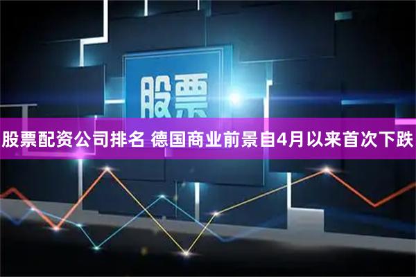 股票配资公司排名 德国商业前景自4月以来首次下跌
